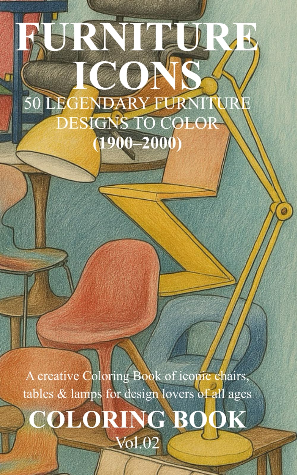 FURNITURE ICONS 50 LEGENDARY FURNITURE DESIGNS TO COLOR (1900–2000): A creative Coloring Book of iconic chairs, tables & lamps for design lovers of all ages COLORING BOOK Vol.02