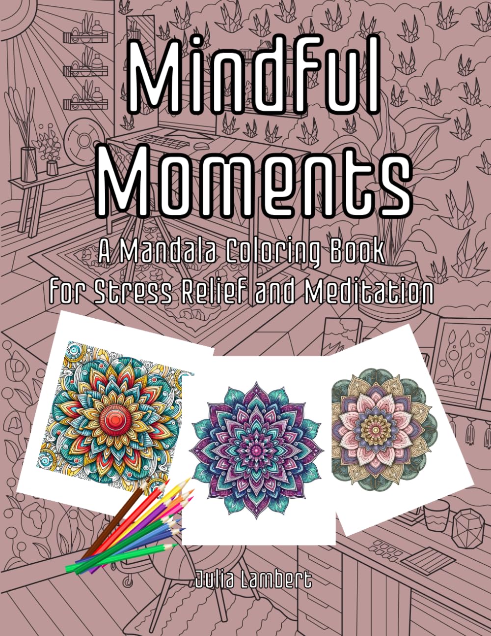 Mindful Moments. A Coloring Book for Stress Relief and Meditation: 55 Beautiful Mandalas and Designs to Promote Relaxation and Inner Peace for Adults