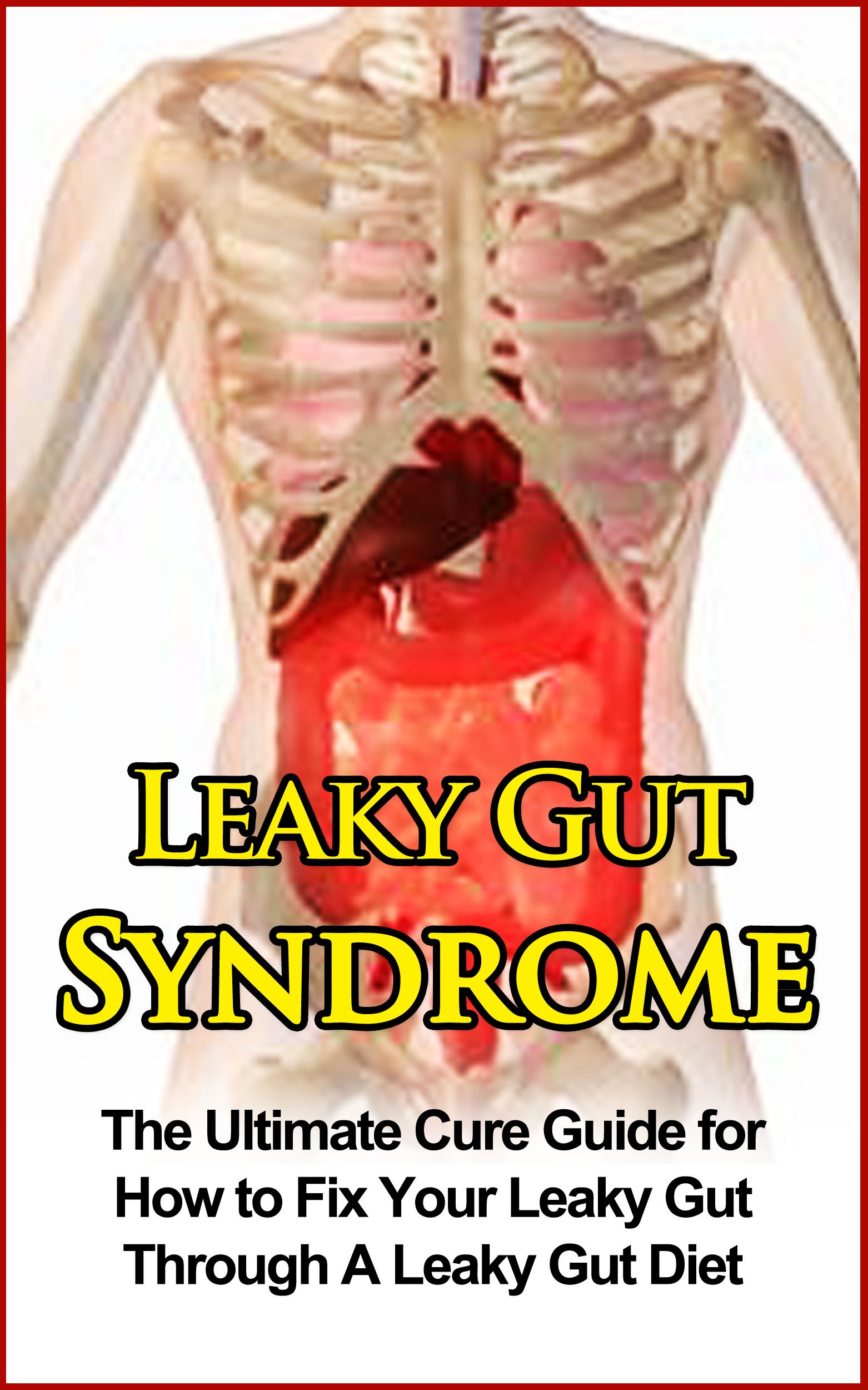Leaky Gut Syndrome: The Ultimate Cure Guide for How to Fix Your Leaky Gut Through A Leaky Gut Diet (Leaky Gut Syndrome, Leaky Gut Diet)