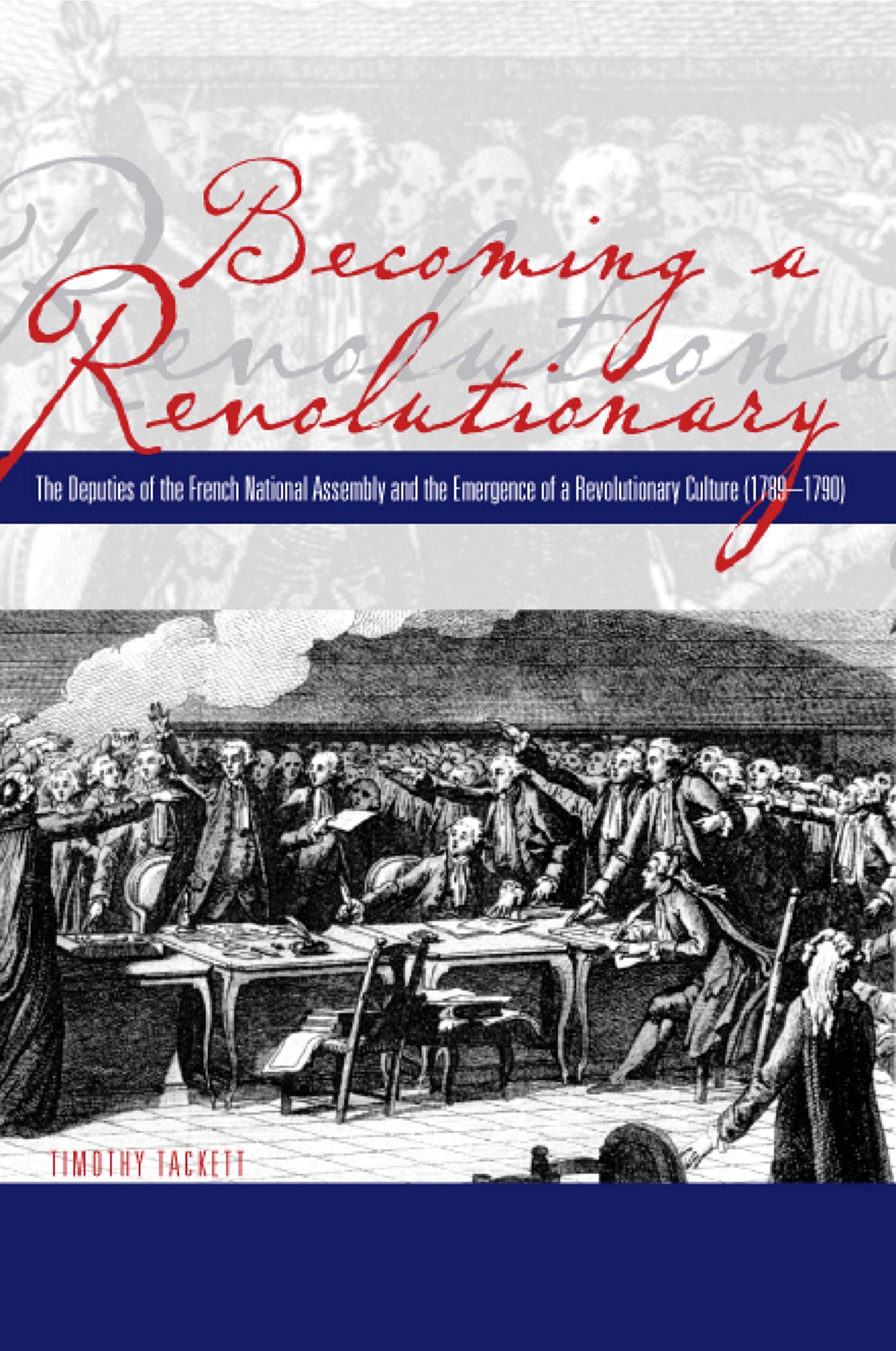 Becoming a Revolutionary: The Deputies of the French National Assembly and the Emergence of a Revolutionary Culture (1789 - 1790)