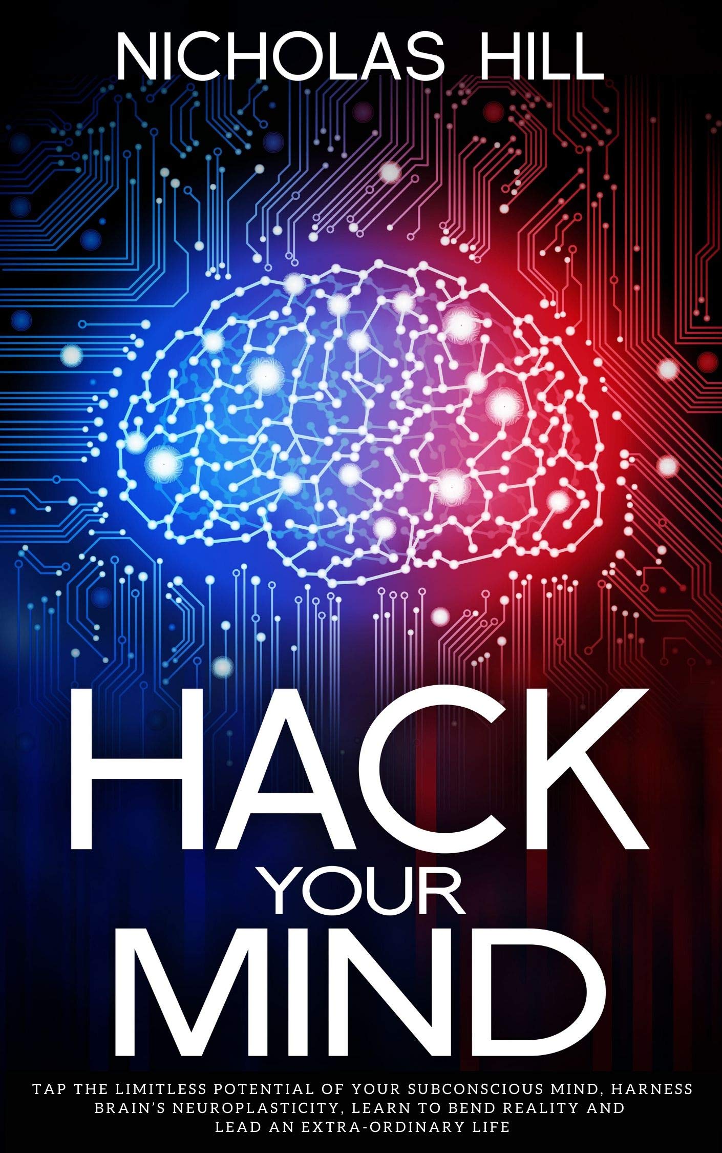 Hack Your Mind: Tap the Limitless Potential of Your Subconscious Mind, Harness Brain’s Neuroplasticity, Learn to Bend Reality and Lead an Extra-ordinary Life