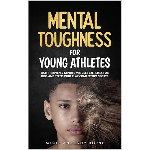 Mental Toughness For Young Athletes: Eight Proven 5-Minute Mindset Exercises For Kids And Teens Who Play Competitive Sports