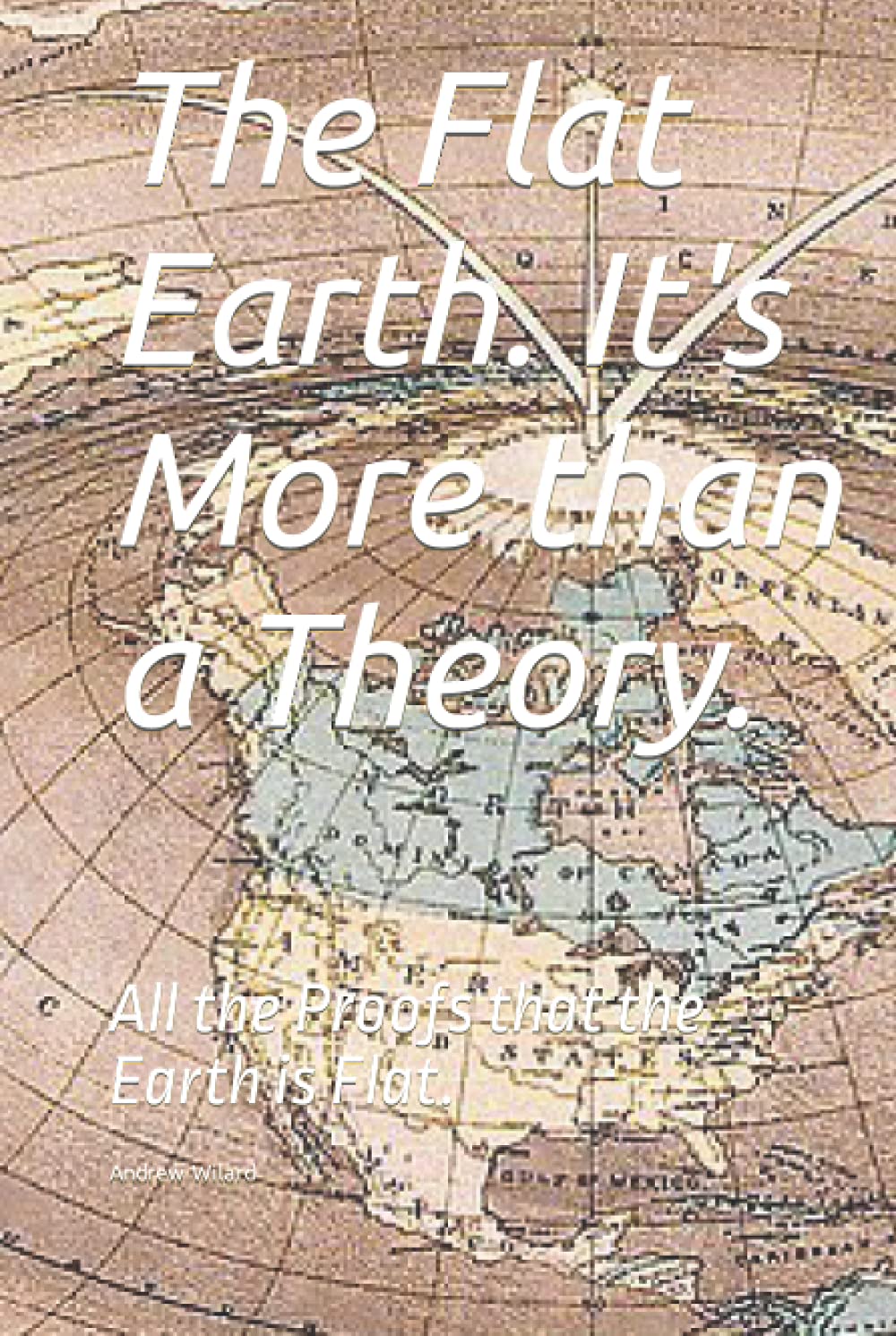 The Flat Earth. It's More than a Theory.: All the Proofs that the Earth is Flat.