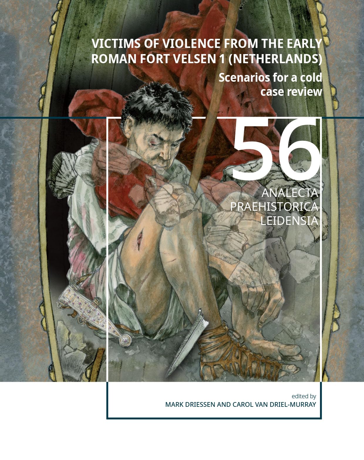 Victims of Violence from the early Roman fort Velsen 1 (Netherlands): Scenarios for a cold case review (Analecta Praehistorica Leidensia, 56)