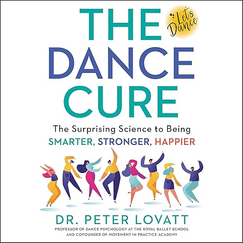 The Dance Cure: The Surprising Science to Being Smarter, Stronger, Happier