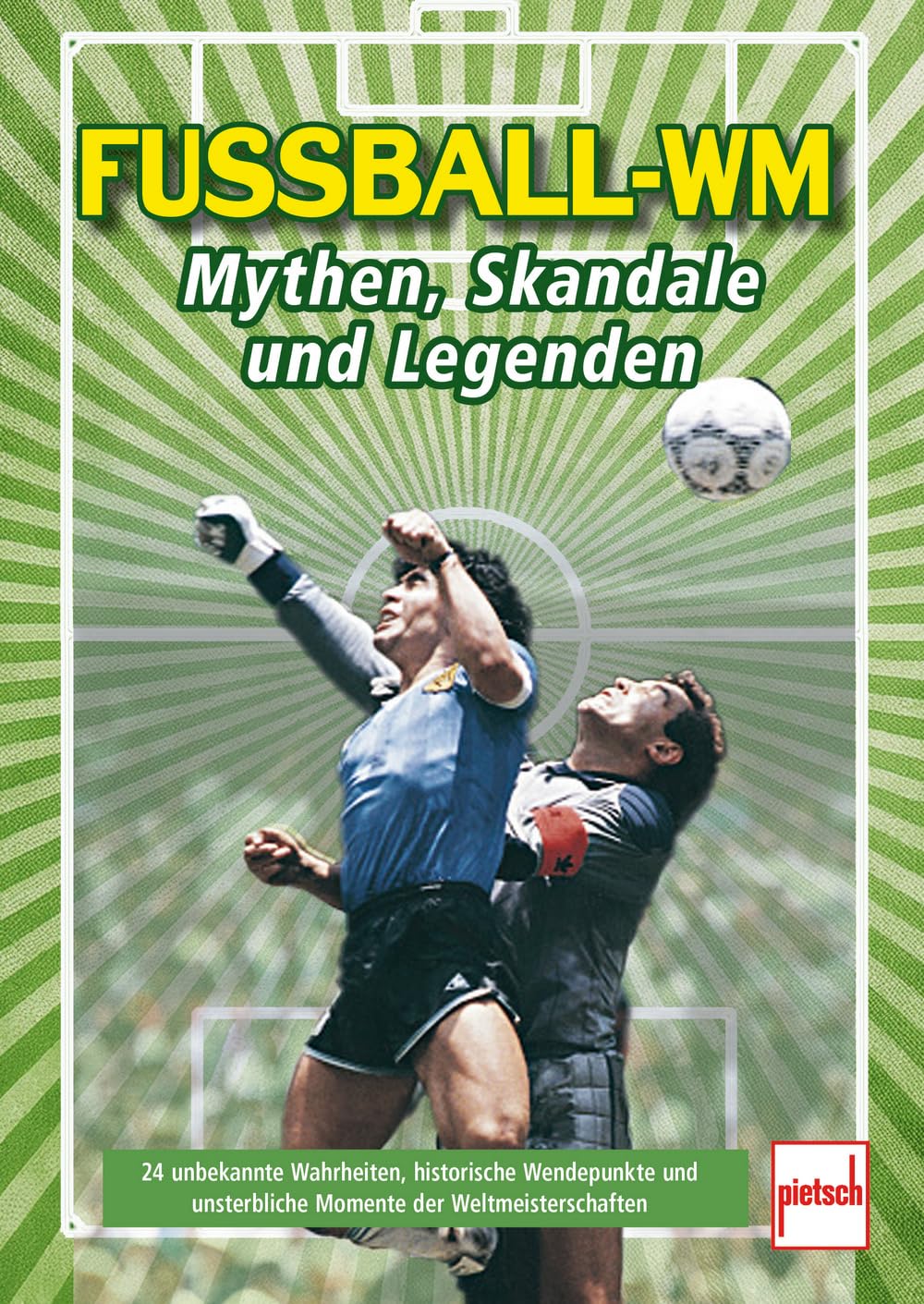 Fußball-WM: Mythen, Skandale und Legenden: vergessene Stars, ikonische Spiele, politische Intrigen. Mit Messi, Maradona, Zidane, Ronaldo u.v.m.: 24 unsterbliche Momente der Weltmeisterschaften