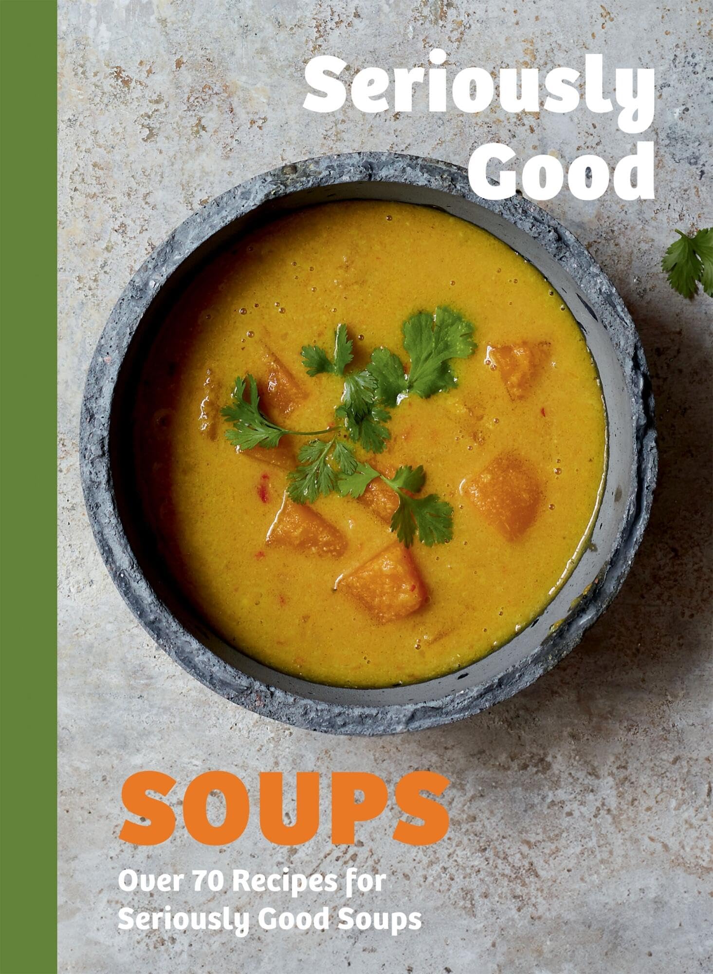 Seriously Good Soups: Over 70 Recipes for Seriously Good Soups