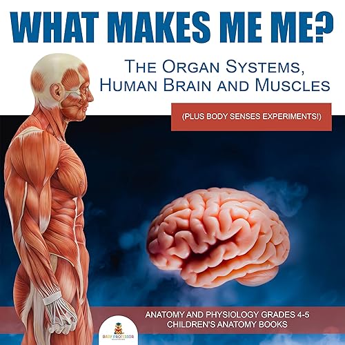 What Makes Me Me? The Organ Systems, Human Brain and Muscles (plus Body Senses Experiments!) | Anatomy and Physiology Grades 4-5 | Children's Anatomy Books