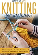 Knitting For Beginners: A Beginner's Guide With Picture Illustrations And Easy Patterns to Learn Knitting Quickly from Zero By Jennifer Cut
