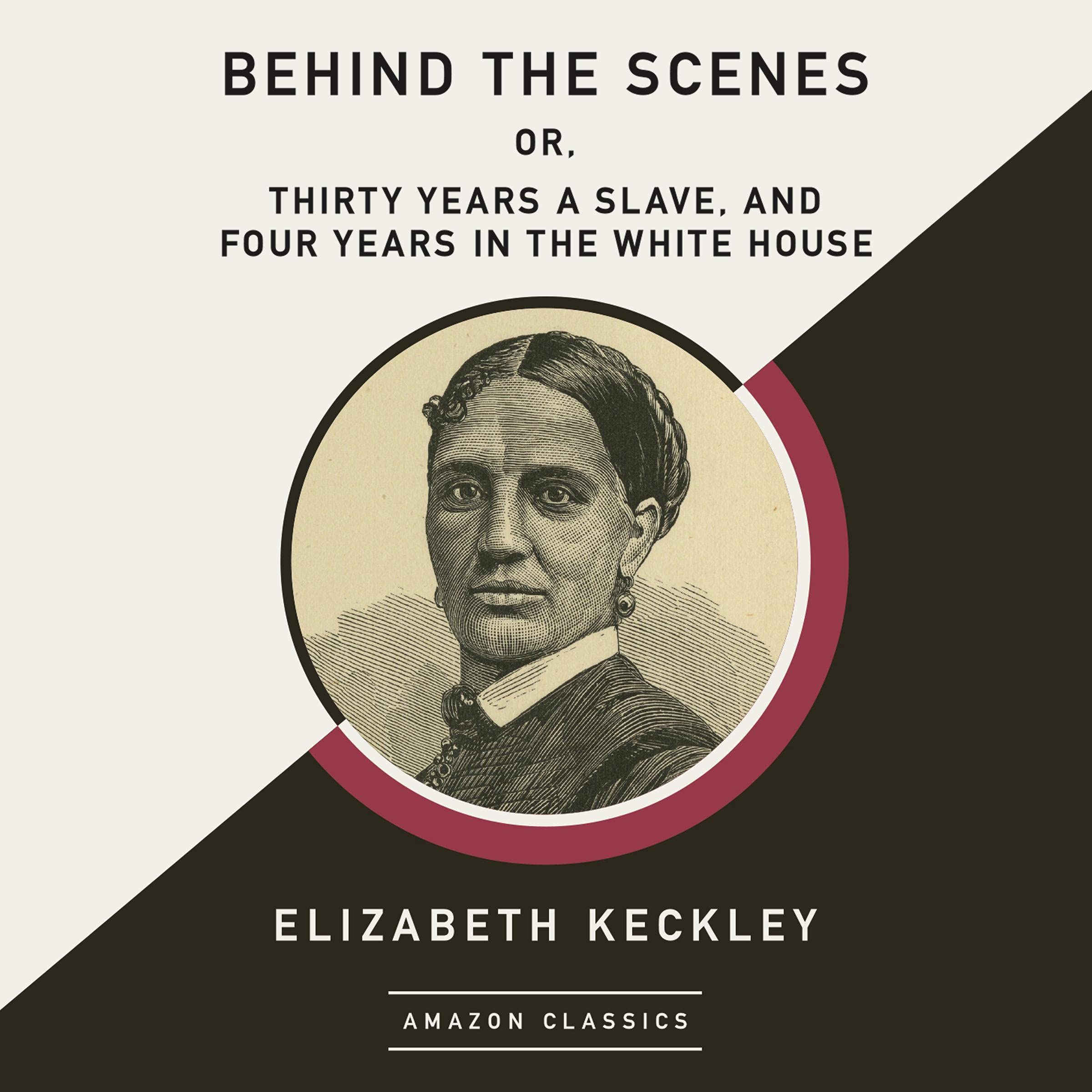 Behind the Scenes; or, Thirty Years a Slave, and Four Years in the White House (AmazonClassics Edition)