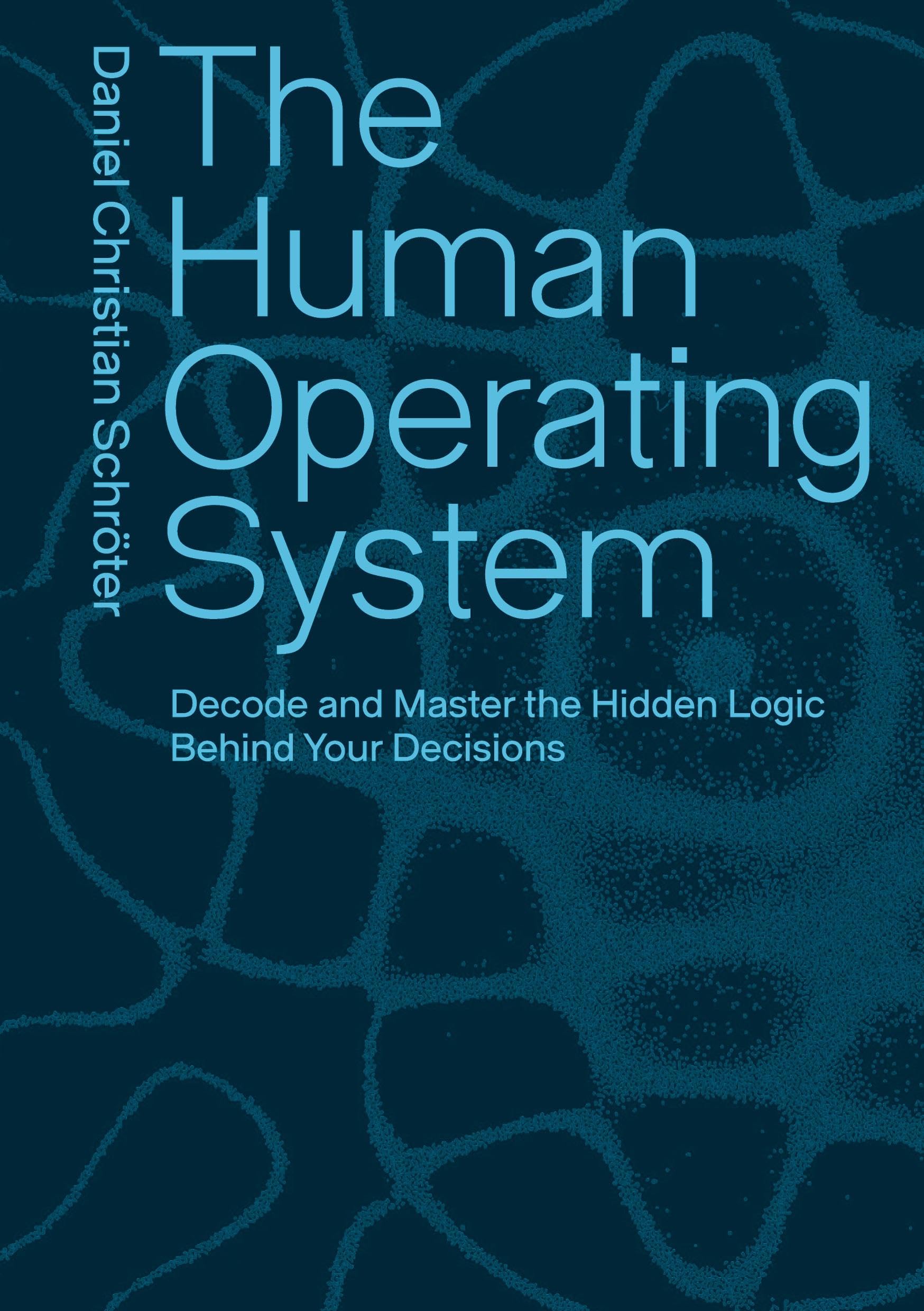 The Human Operating System: Decode and Master the Hidden Logic Behind Your Decisions