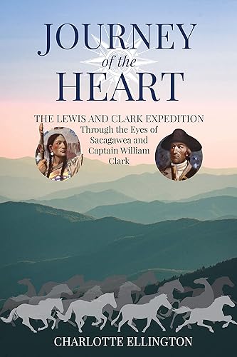 Journey of the Heart The Lewis and Clark Expedition Through the Eyes of Sacagawea and Captain William Clark