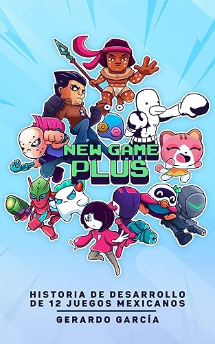 New Game Plus Historia de desarrollo de 12 juegos mexicanos (Spanish Edition)