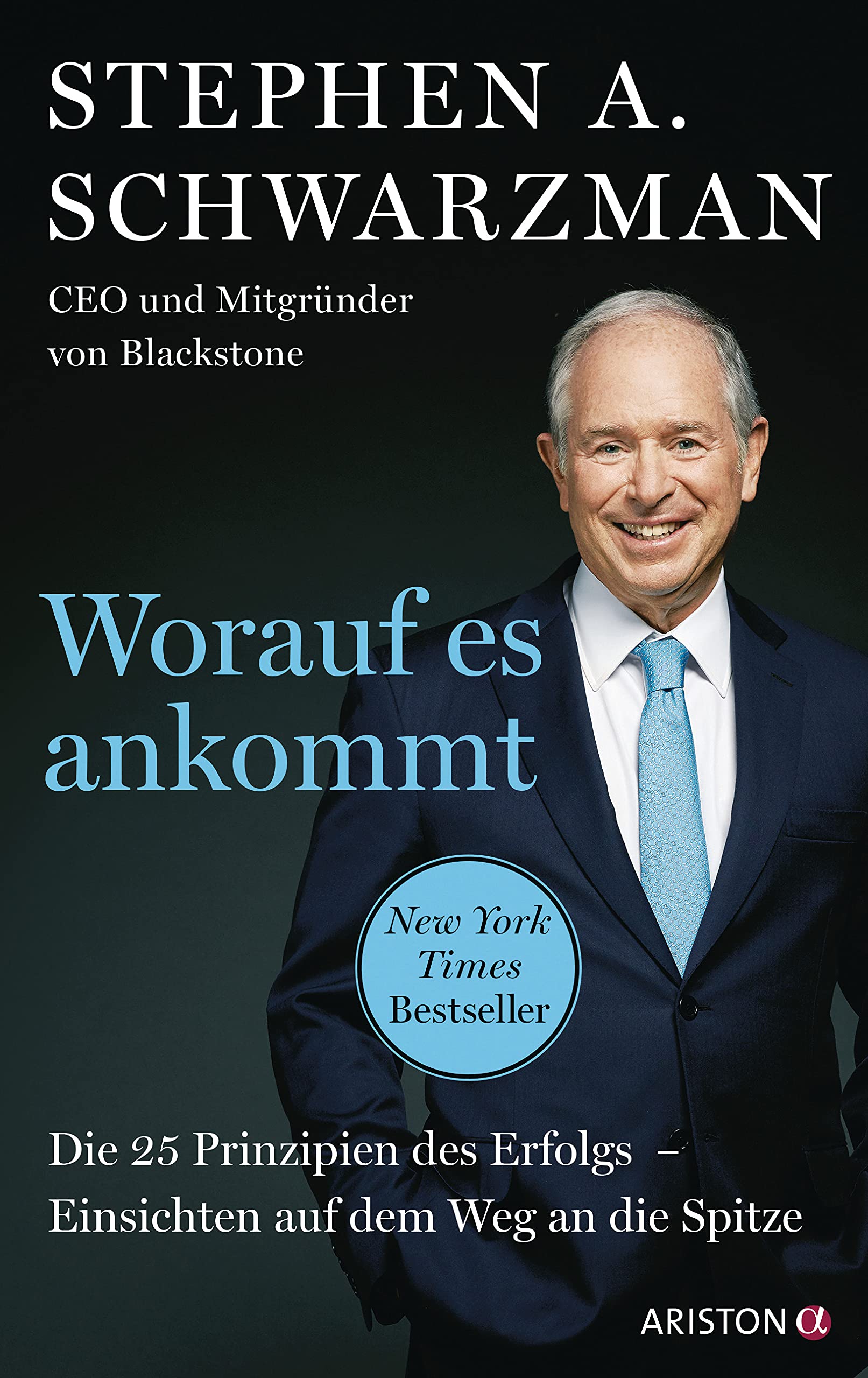 Worauf es ankommt: Die 25 Prinzipien des Erfolgs. Einsichten auf dem Weg an die Spitze - CEO und Mitbegründer von Blackstone - Deutsche Ausgabe von »What It Takes«