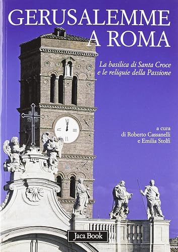 Gerusalemme a Roma. La Basilica di Santa Croce e le reliquie della Passione. Ediz. illustrata