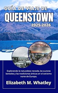 GUÍA DE VIAJE DE QUEENSTOWN 2025-2026: Explorando la naturaleza nevada, las auroras boreales y las tradiciones árticas en el extremo norte de Europa. (Spanish Edition)