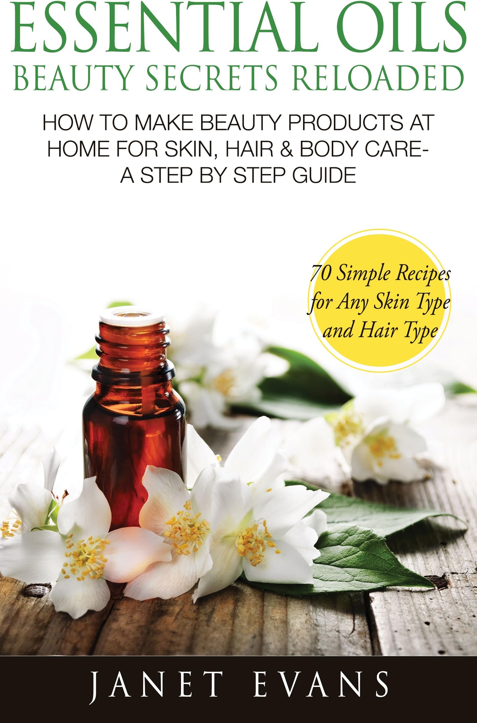 Essential Oils Beauty Secrets Reloaded: How To Make Beauty Products At Home for Skin, Hair & Body Care -A Step by Step Guide & 70 Simple Recipes for Any Skin Type and Hair Type