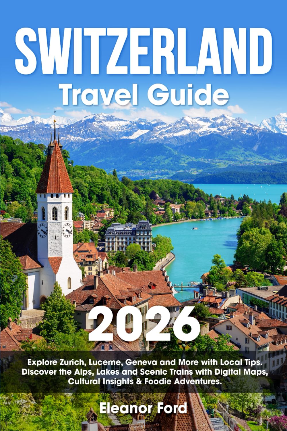Switzerland Travel Guide: Explore Zurich, Lucerne, Geneva and More with Local Tips | Discover the Alps, Lakes and Scenic Trains with Digital Maps, Cultural Insights & Foodie Adventures