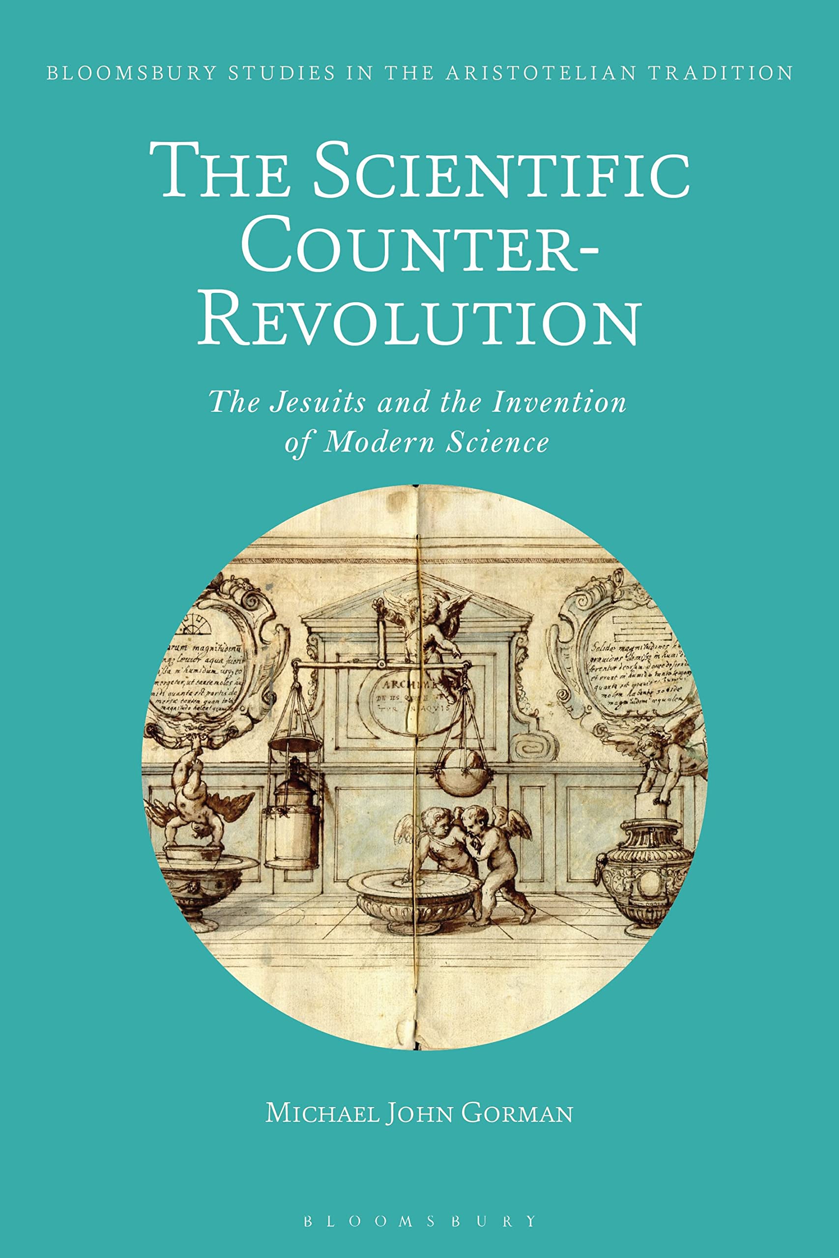 Scientific Counter-Revolution, The: The Jesuits and the Invention of Modern Science (Bloomsbury Studies in the Aristotelian Tradition)