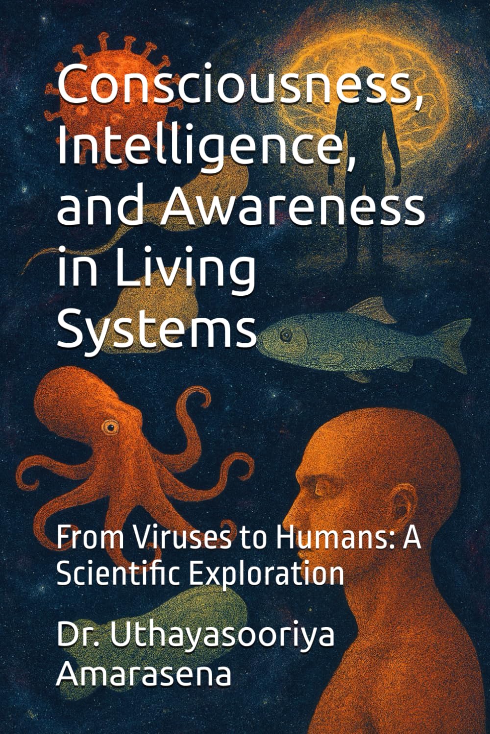 Consciousness, Intelligence, and Awareness in Living Systems: From Viruses to Humans: A Scientific Exploration