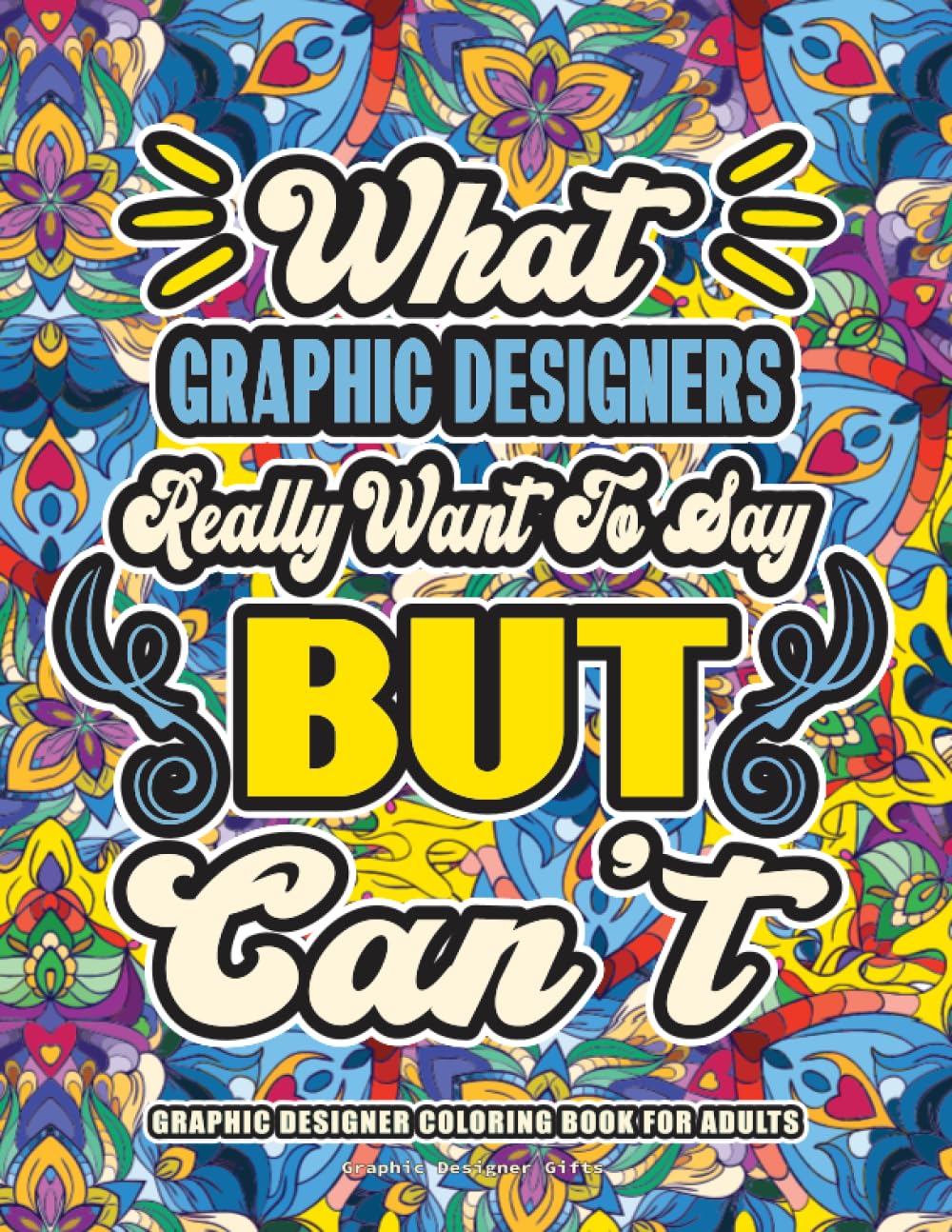 Graphic Designer Gifts: Graphic Designer Coloring Book for Adults: A Totally Hilarious Coloring Book Full of Graphic Designer Problems for Relief from Stress and Happiness