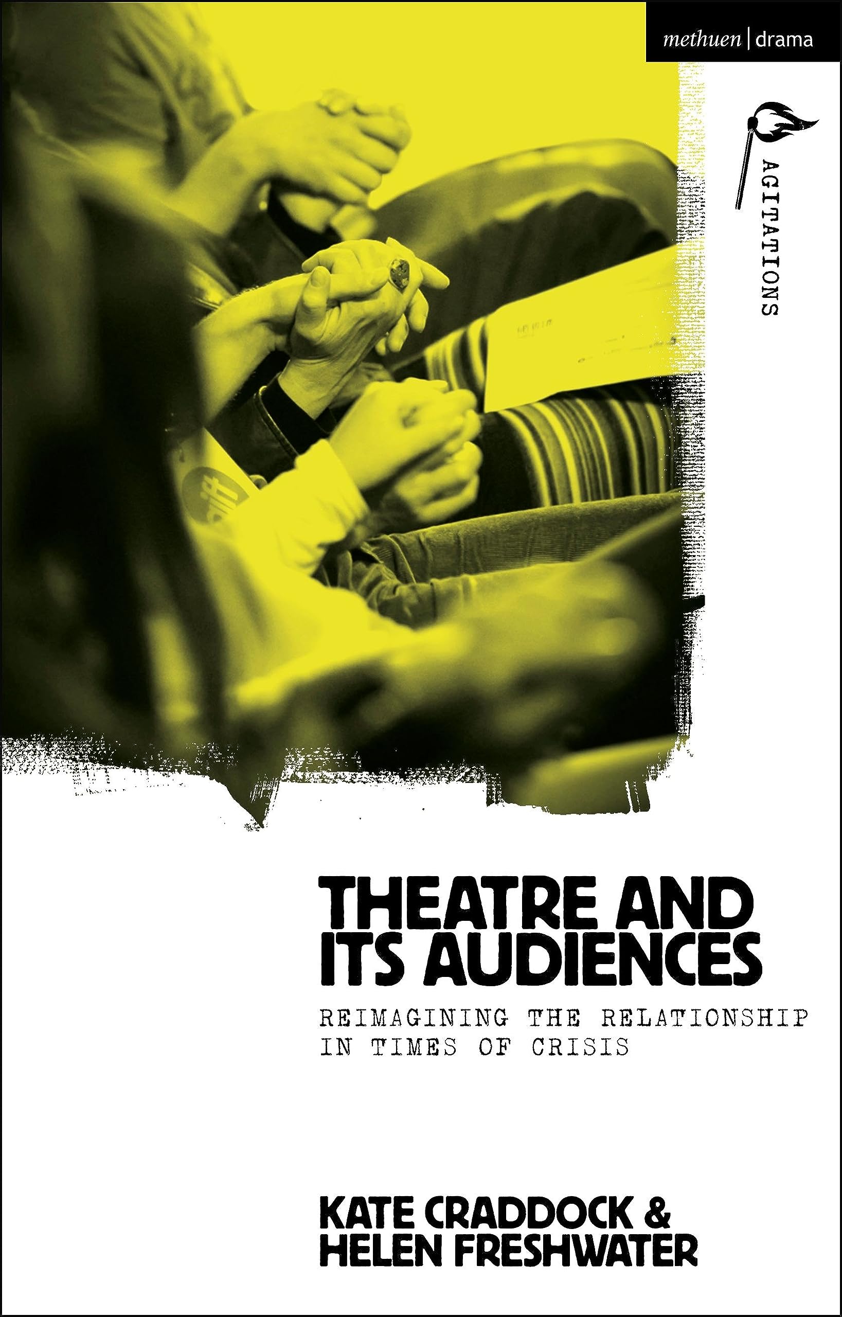 Theatre and its Audiences: Reimagining the Relationship in Times of Crisis (Methuen Drama Agitations: Text, Politics and Performances)