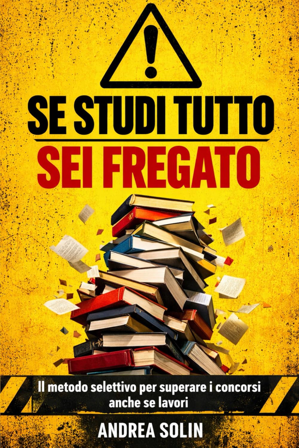 Se Studi Tutto Sei Fregato: Il metodo selettivo per superare il concorso amministrativo anche se lavori e hai poco tempo
