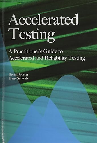 Accelerated Testing: A Practitioner's Guide to Accelerated And Reliability Testing