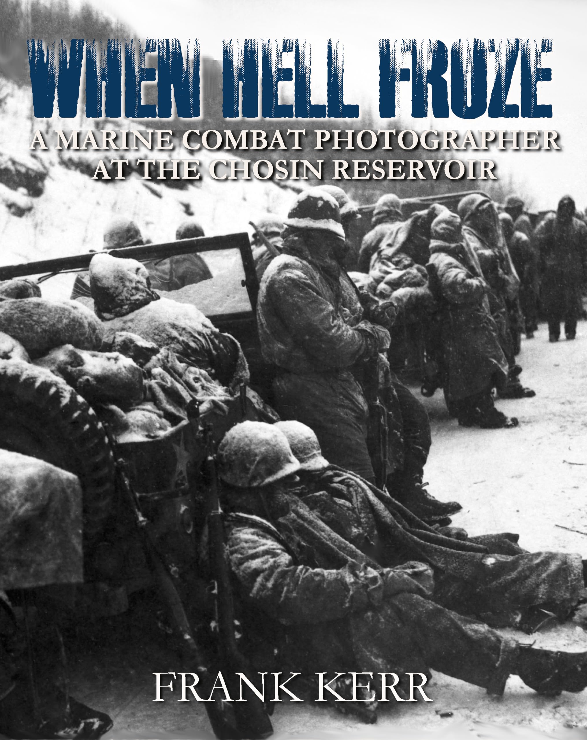 When Hell Froze: A Marine Combat Photographer at the Chosin Reservoir