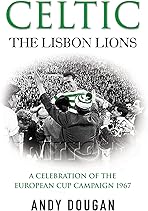 Celtic: The Lisbon Lions: A Celebration of the European Cup Campaign 1967