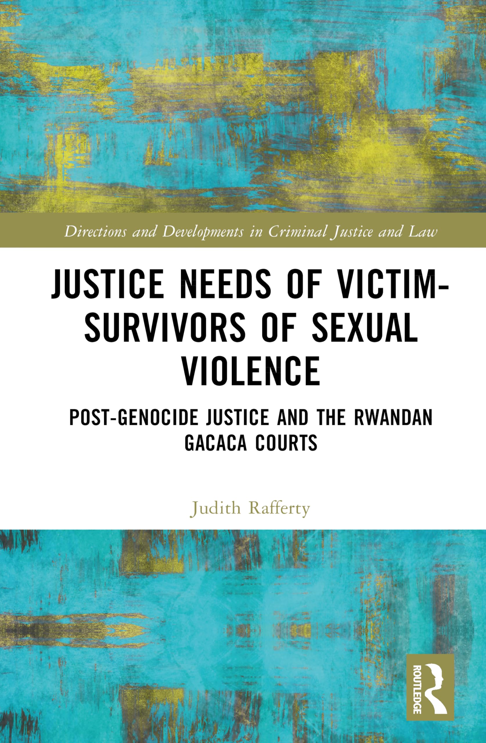 Justice Needs of Victim-Survivors of Sexual Violence: Post-Genocide Justice and the Rwandan Gacaca Courts (Directions and Developments in Criminal Justice and Law)