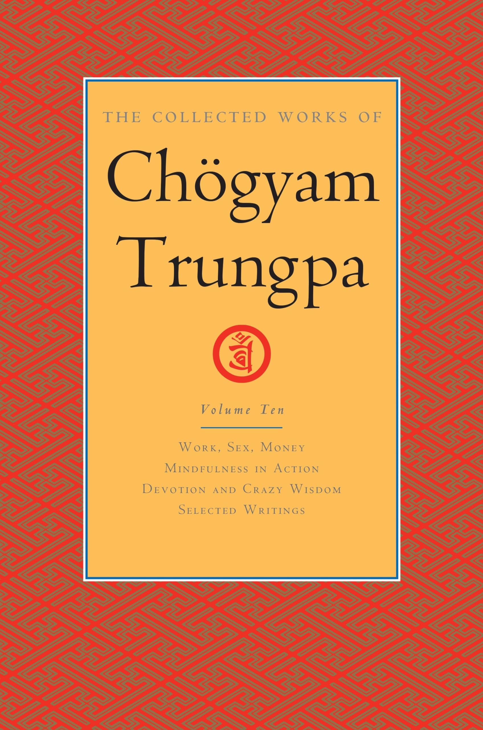 The Collected Works of Chogyam Trungpa, Volume 10 Work, Sex, Money - Mindfulness in Action - Devotion and Crazy Wisdom - Selected Writings (Collected Works of Chögyam Trungpa)