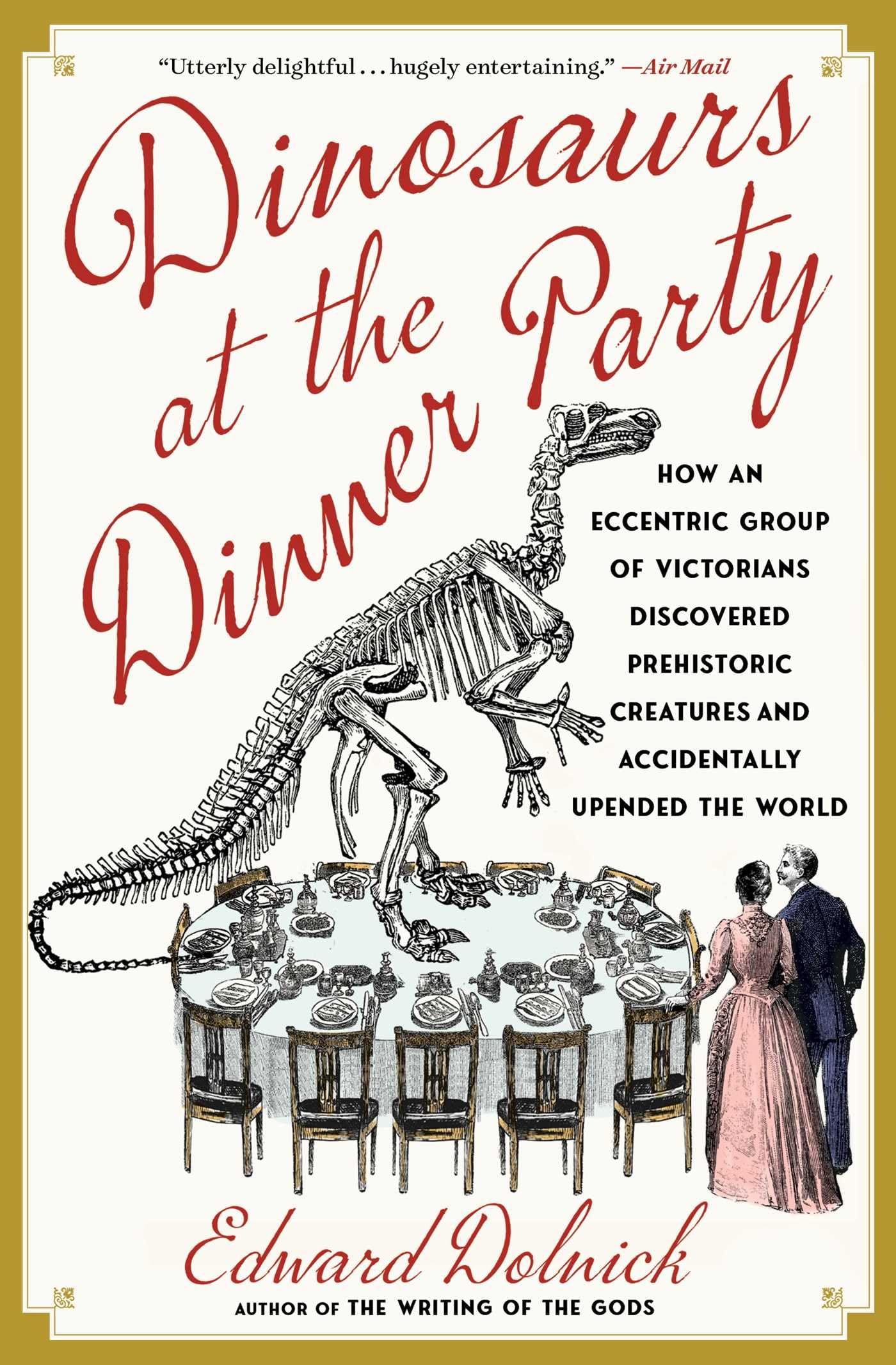 Dinosaurs at the Dinner Party: How an Eccentric Group of Victorians Discovered Prehistoric Creatures and Accidentally Upended the World