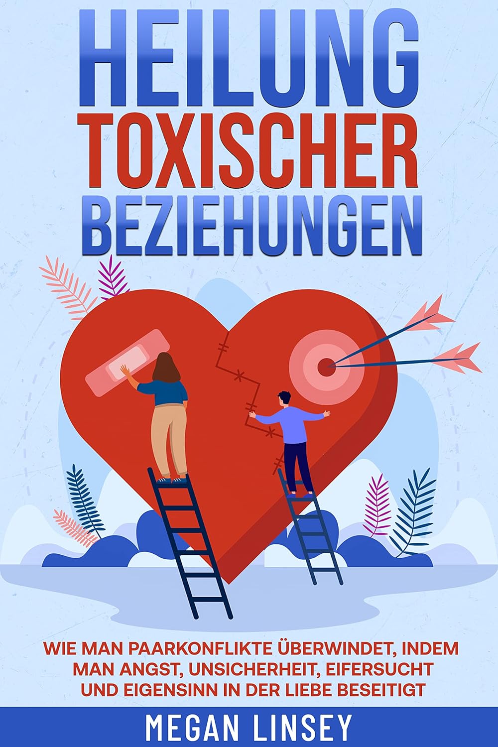 Heilung toxischer Beziehungen Wie man Paarkonflikte überwindet, indem man Angst, Unsicherheit
