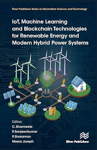 IOT, MACHINE LEARNING AND BLOCKCHAIN TECHNOLOGIES FOR RENEWABLE ENERGY AND MODERN HYBRID POWER SYSTEMS (The River Publishers in Information Science and Technology)