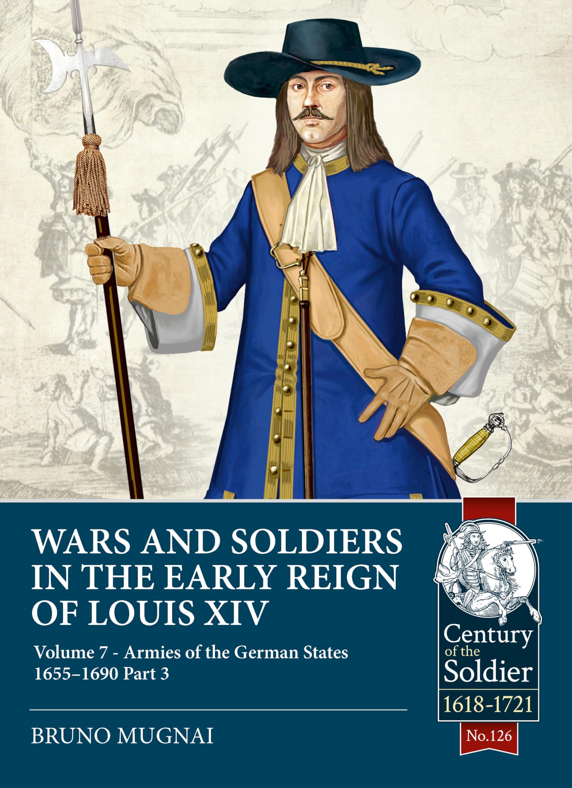 Wars and Soldiers in the Early Reign of Louis XIV Volume 7 Part 3: Armies of the German States 1655-1690: 126 (Century of the Soldier 1618-1721)