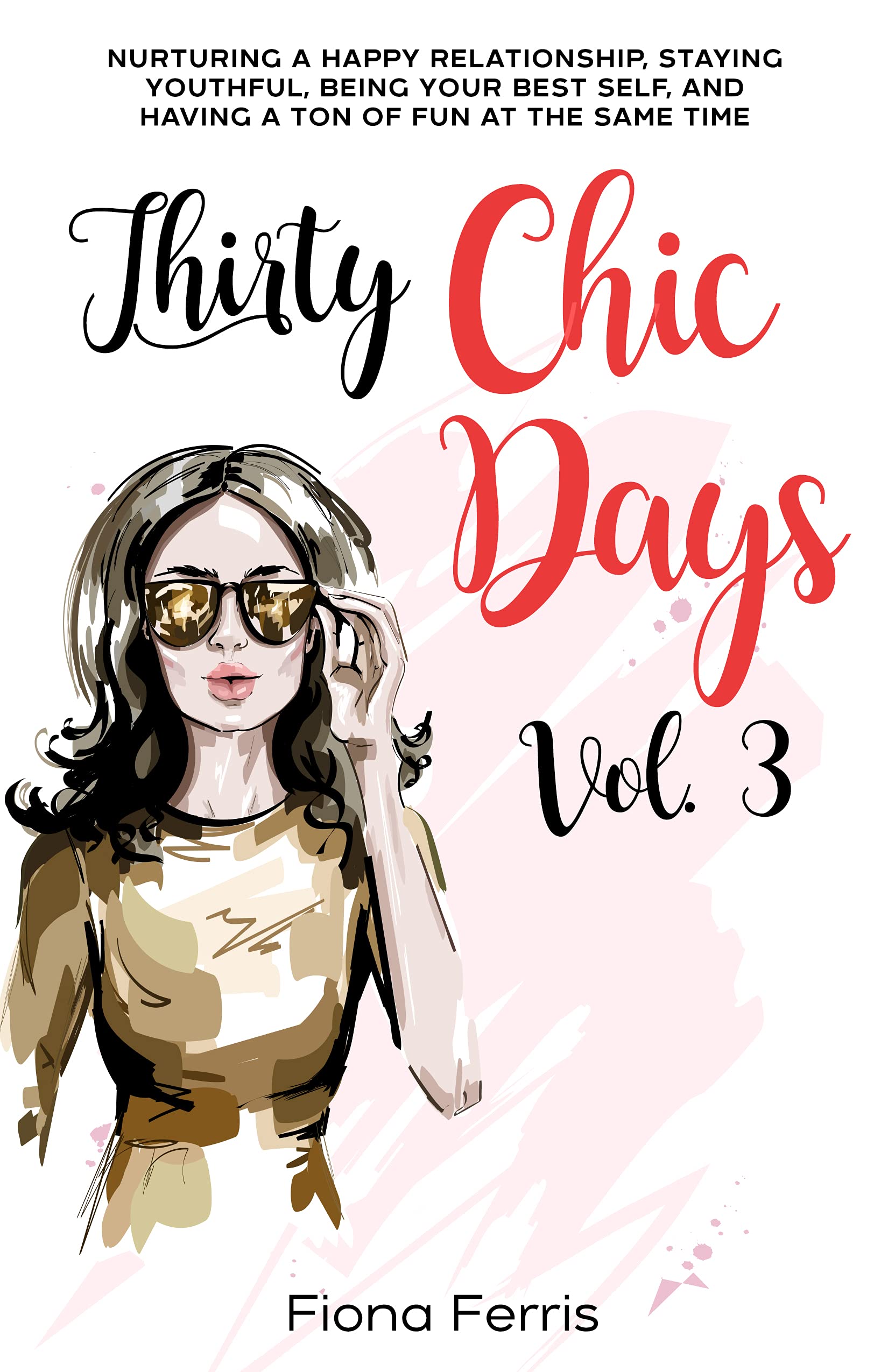 Thirty Chic Days Vol. 3: Nurturing a happy relationship, staying youthful, being your best self, and having a ton of fun at the same time