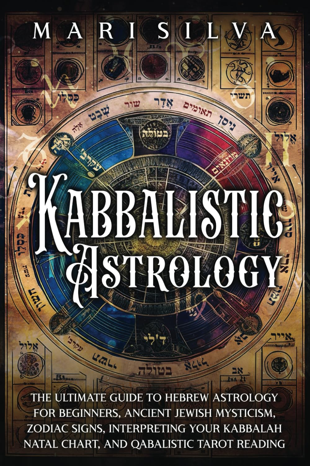 Kabbalistic Astrology: The Ultimate Guide to Hebrew Astrology for Beginners, Ancient Jewish Mysticism, Zodiac Signs, Interpreting Your Kabbalah Natal ... Tarot Reading (Astrology and Divination)