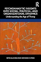 Psychoanalytic Insights into Social, Political, and Organizational Dynamics: Understanding the Age of Trump