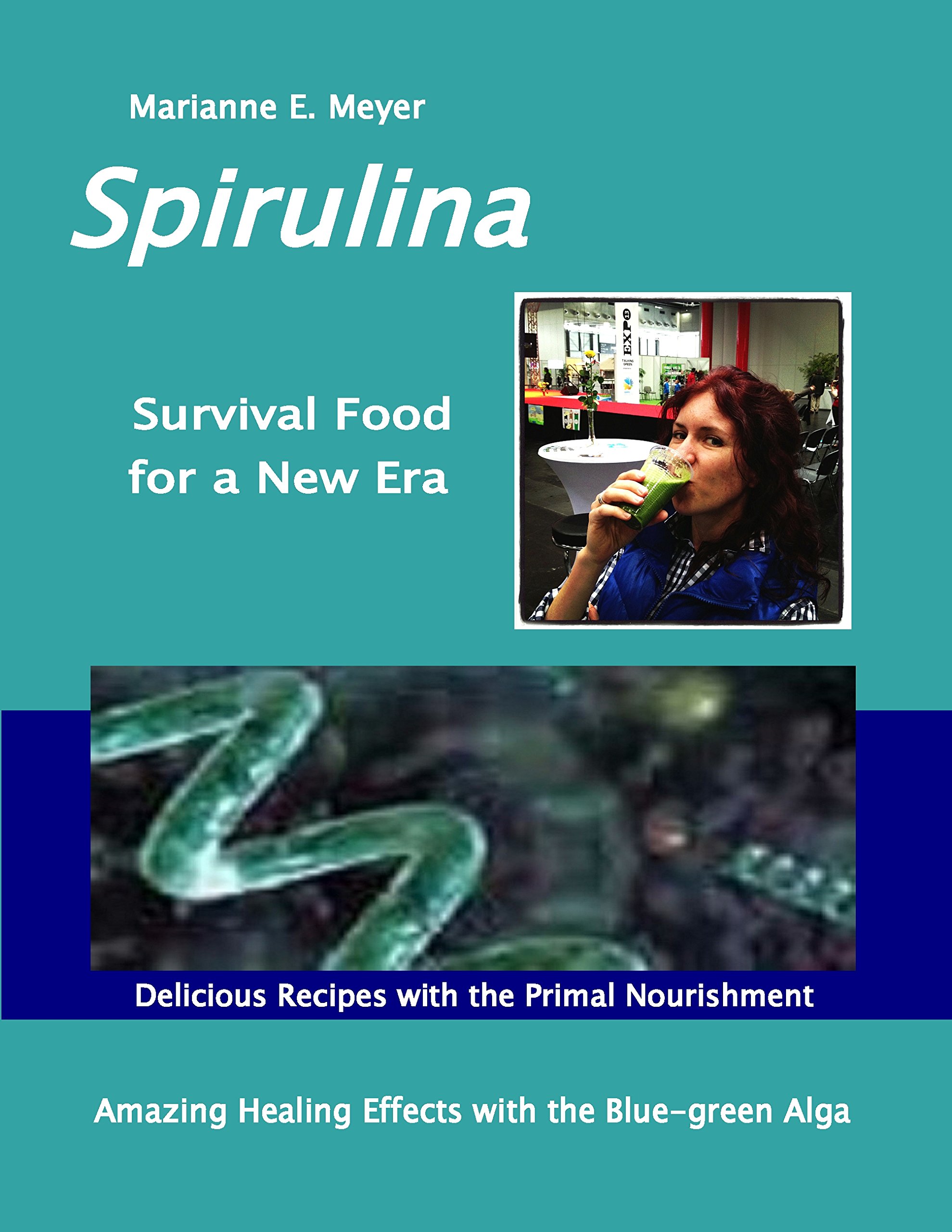 SPIRULINA Survival Food for a New Era: Amazing Healing Success with the Blue-green Algae - Delicious Recipes with the Primal Nourishment