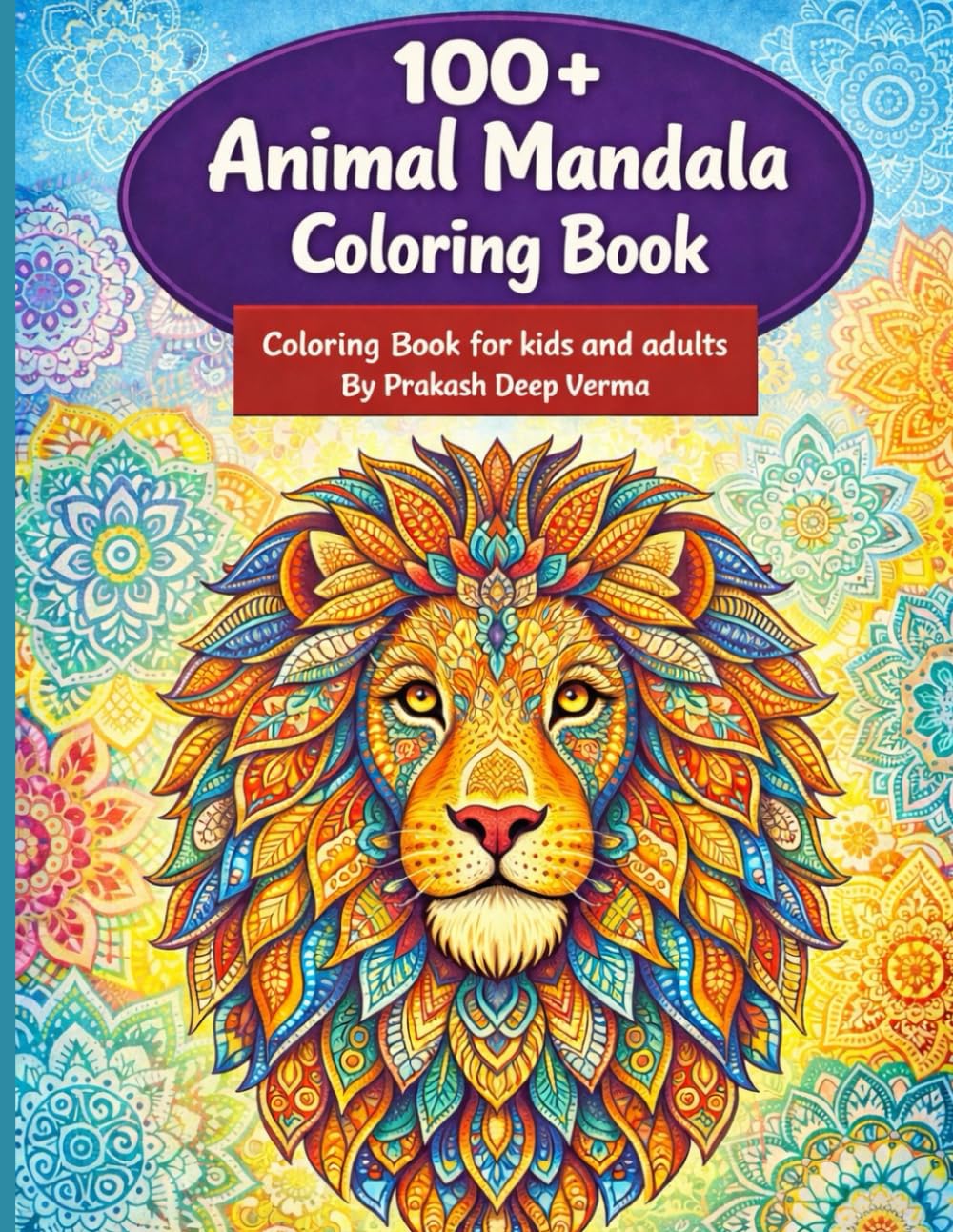 100 + Animal Mandala Coloring Book: An Kids and Adult Coloring Book with Lions, Elephants, Owls, Horses, Dogs, Cats, and Many More