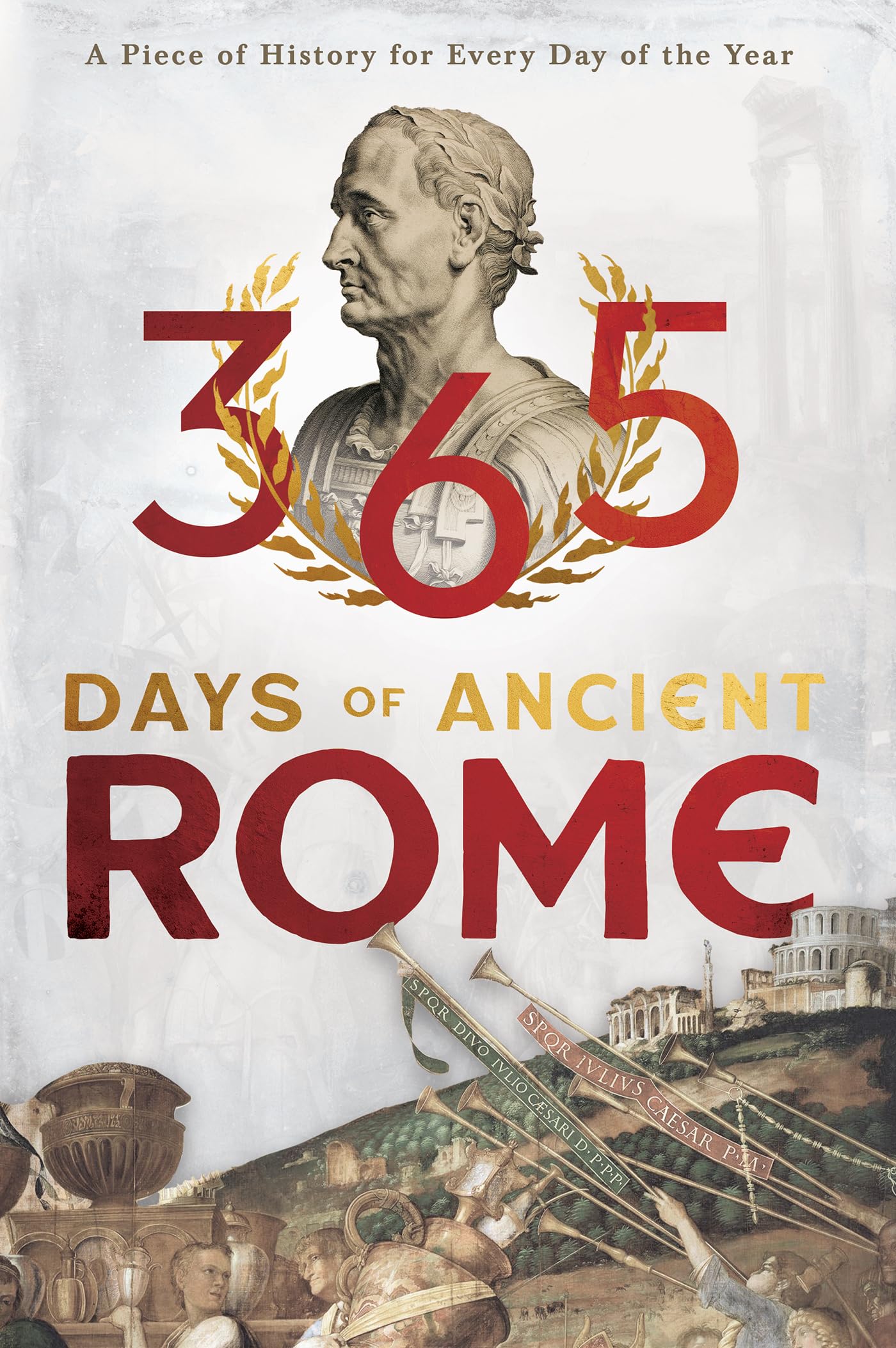 365 Days of Ancient Rome: A Piece of History for Every Day of the Year