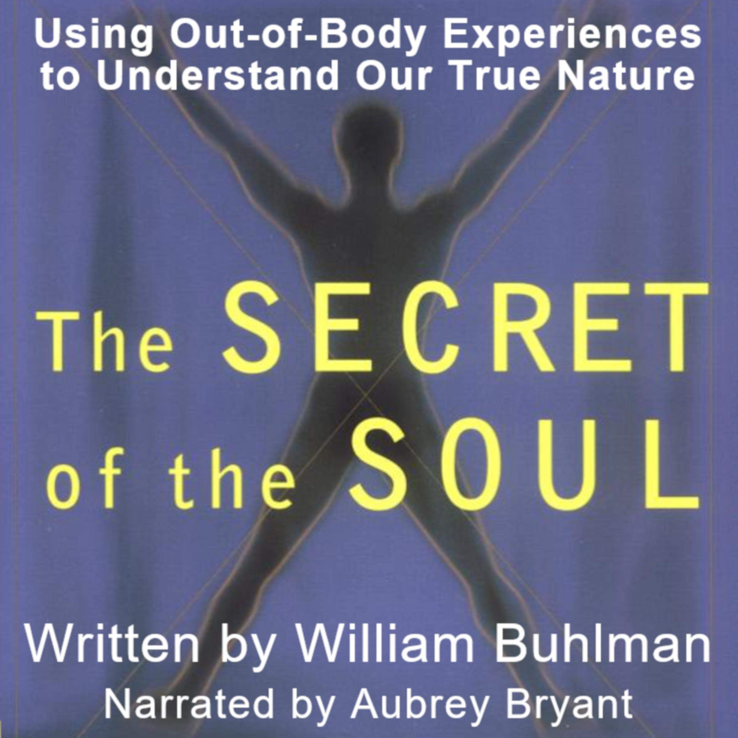 The Secret of the Soul: Using Out-of-Body Experiences to Understand Our True Nature