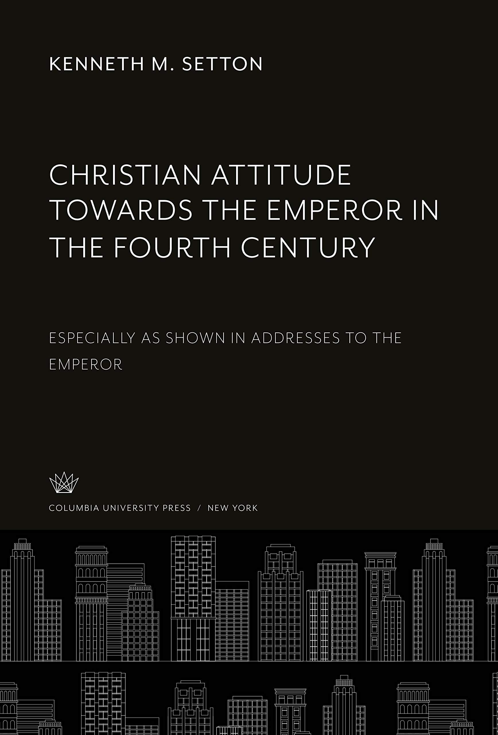 Christian Attitude Towards the Emperor in the Fourth Century: Especially as Shown in Addresses to the Emperor