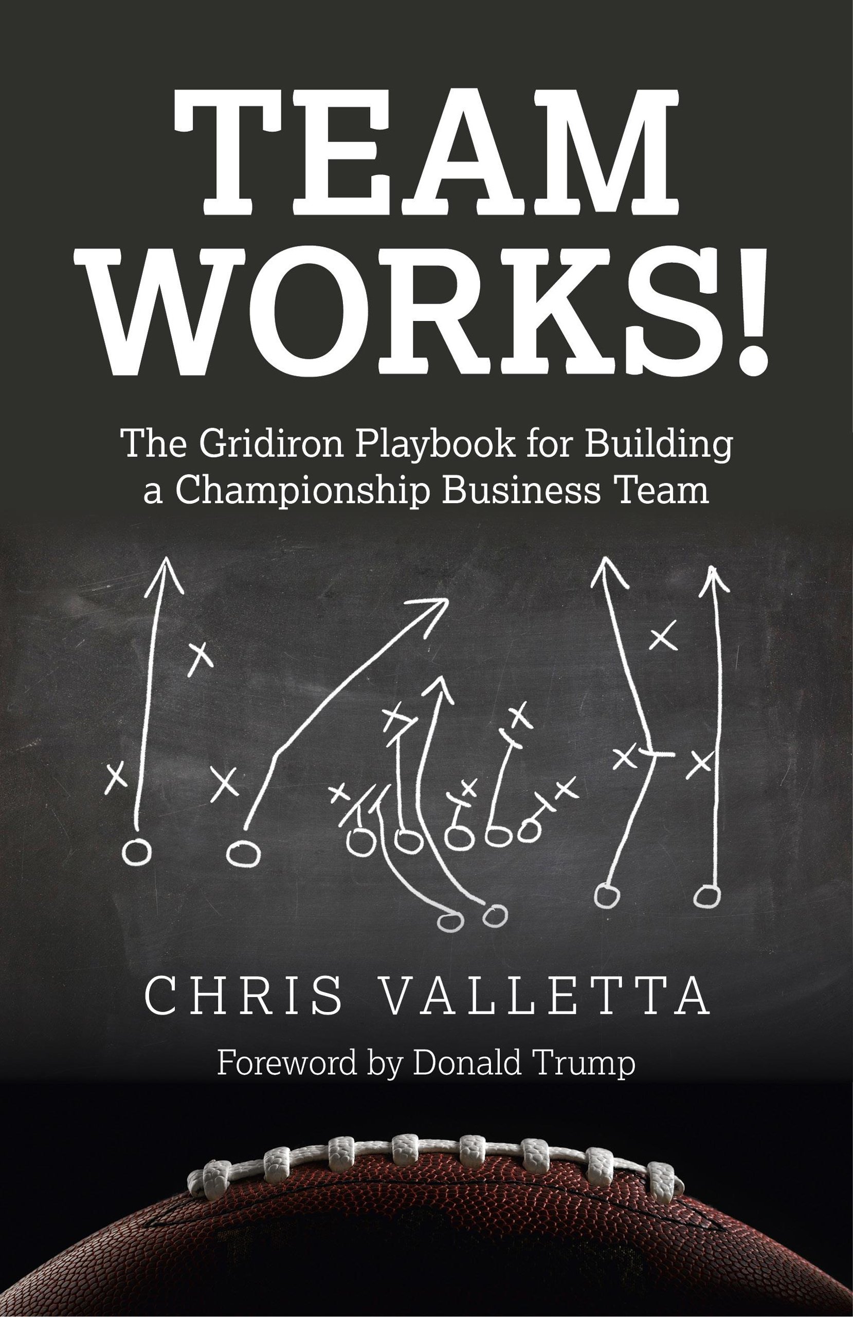 Team WORKS! – The Gridiron Playbook for Building a Championship Business Team.