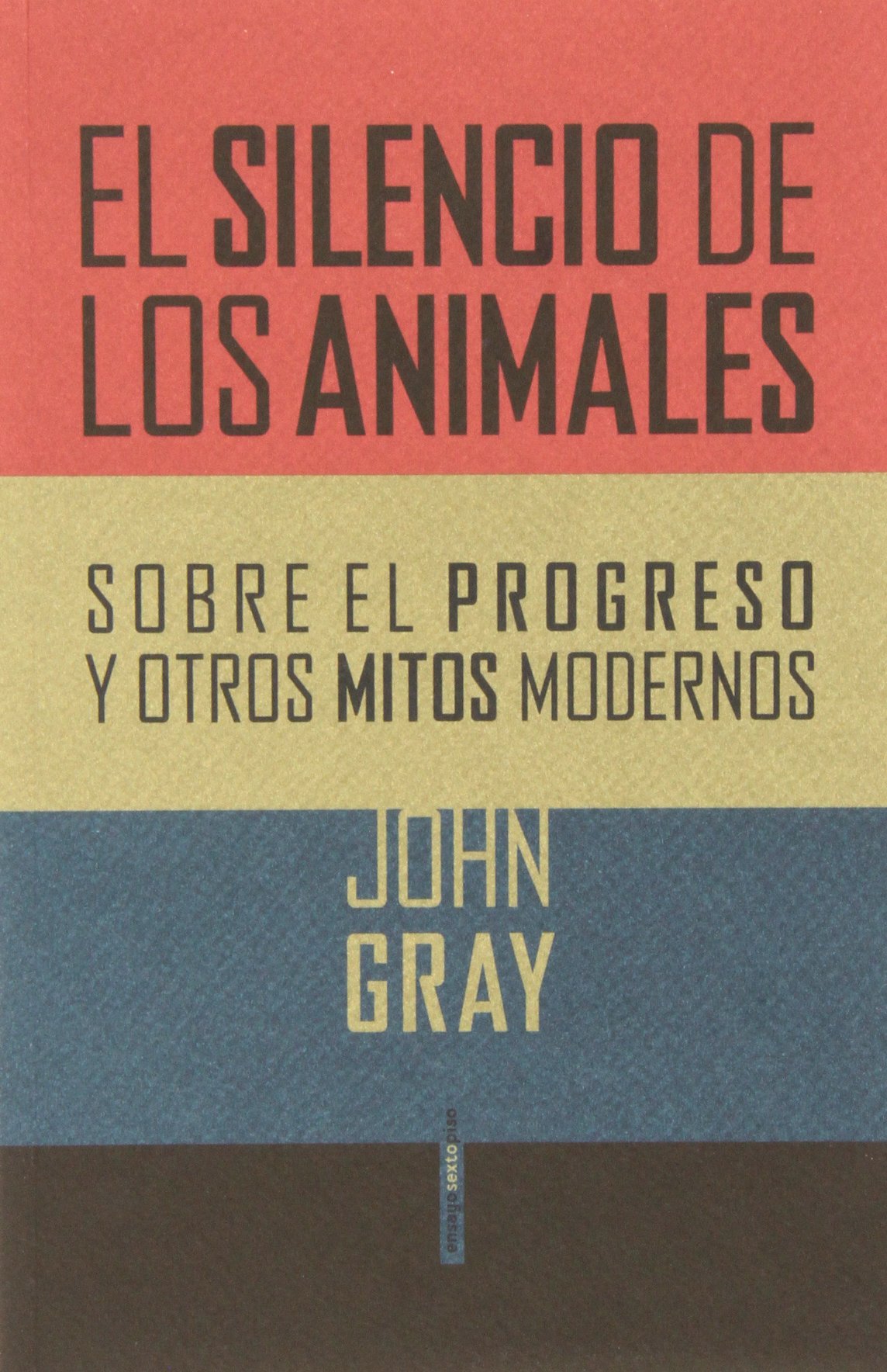 El silencio de los animales: Sobre el progreso y otros mitos modernos (Ensayo Sexto Piso)