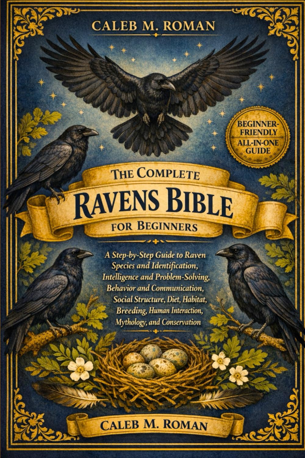THE COMPLETE RAVENS BIBLE FOR BEGINNERS: A Step-by-Step Guide to Raven Species and Identification, Intelligence and Problem-Solving.....Diet, Habitat, ... Interaction, Mythology, and Conservation