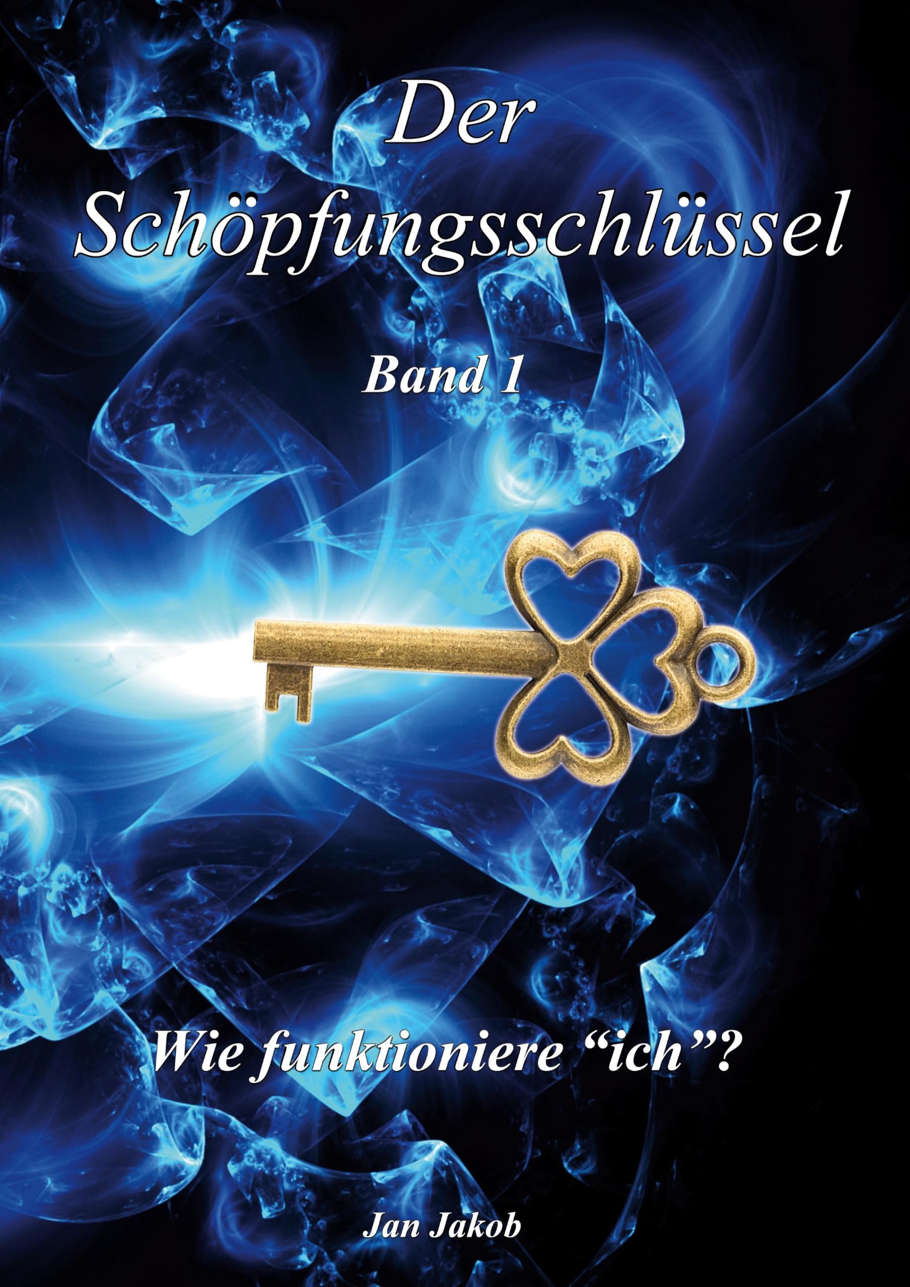 Der Schöpfungsschlüssel Band 1: Wie funktioniere "ich"?
