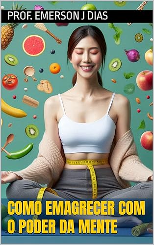 Como Emagrecer com o Poder da Mente: Use sua mente para Emagrecer