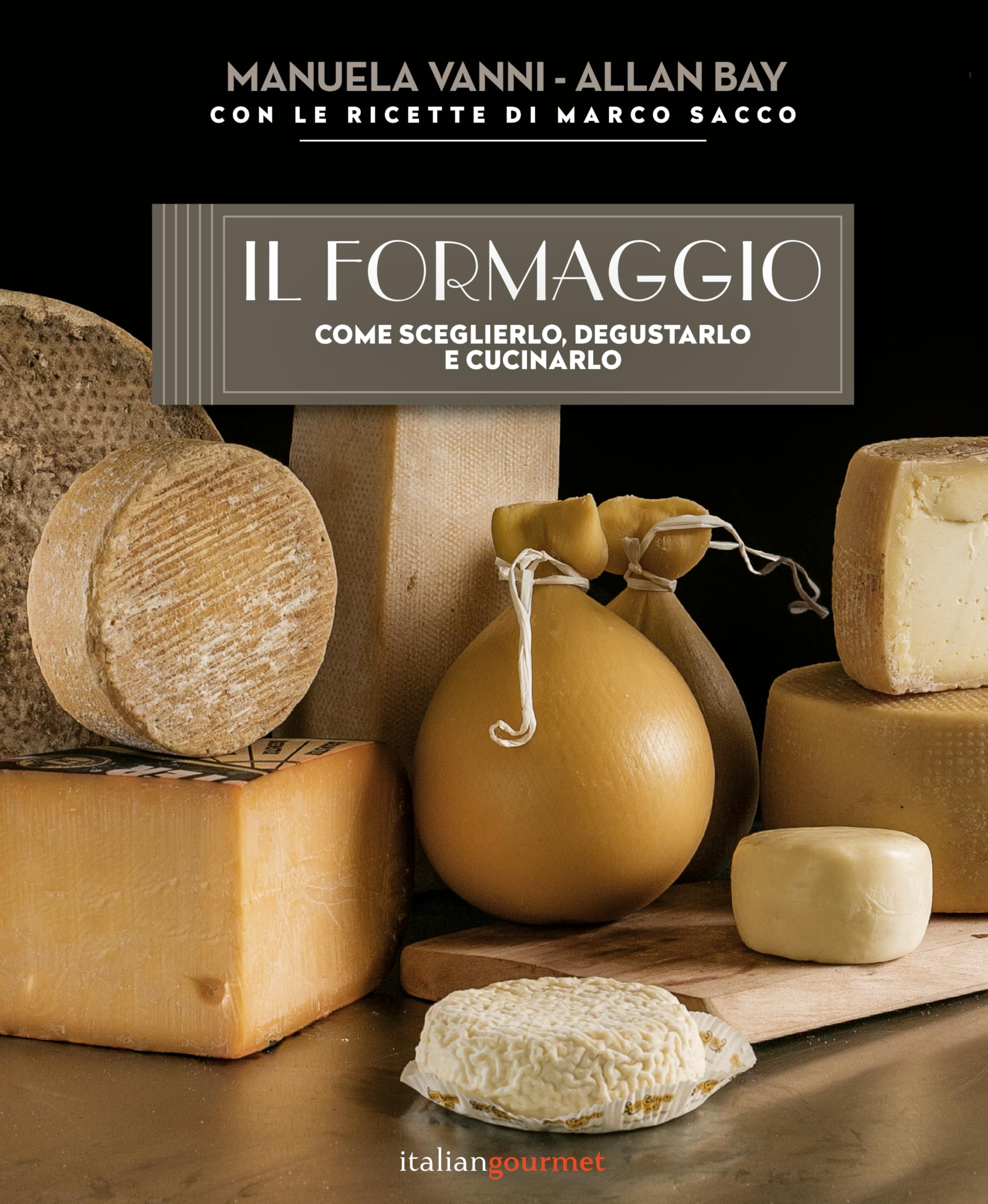 Il formaggio. Come sceglierlo, degustarlo e cucinarlo